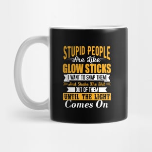 Stupid people are like glow sticks i want to snap them and shake the until the light comes on Mug